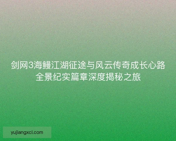 剑网3海鳗江湖征途与风云传奇成长心路全景纪实篇章深度揭秘之旅