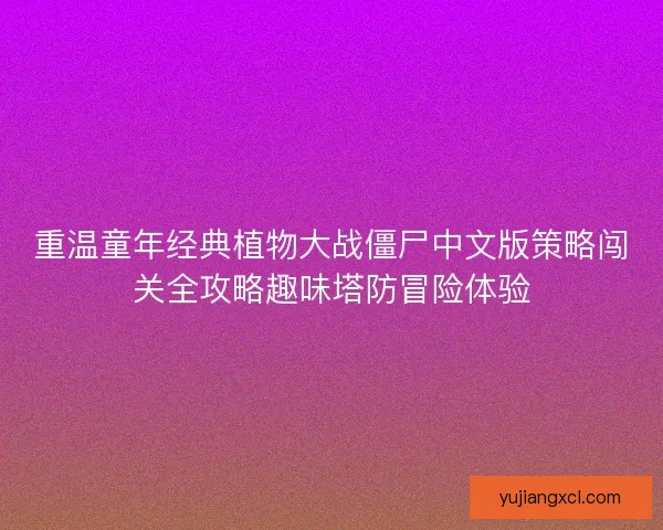 重温童年经典植物大战僵尸中文版策略闯关全攻略趣味塔防冒险体验