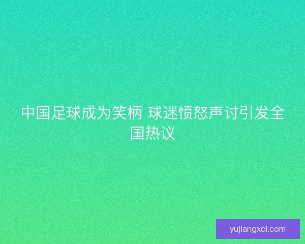 中国足球成为笑柄 球迷愤怒声讨引发全国热议