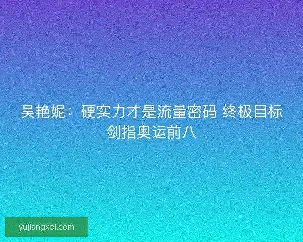 吴艳妮：硬实力才是流量密码 终极目标剑指奥运前八