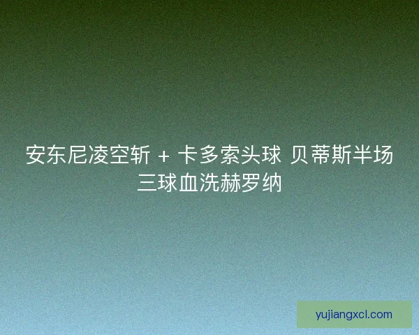 安东尼凌空斩 + 卡多索头球 贝蒂斯半场三球血洗赫罗纳
