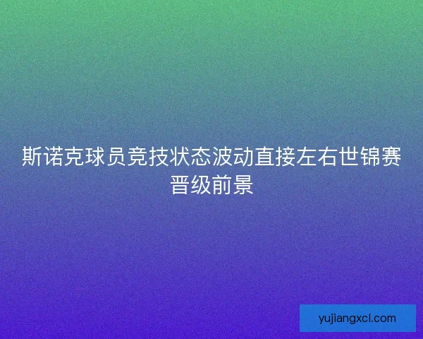 斯诺克球员竞技状态波动直接左右世锦赛晋级前景 斯诺克球员竞技状态波动直接左右世锦赛晋级前景