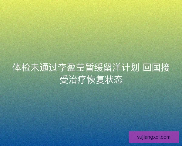 体检未通过李盈莹暂缓留洋计划 回国接受治疗恢复状态